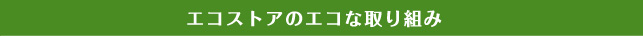 エコストアのエコな取り組み
